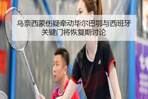 乌奈西蒙伤疑牵动毕尔巴鄂与西班牙 关键门将恢复期讨论